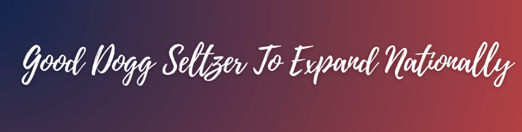 Good Dogg Seltzer To Expand Nationally